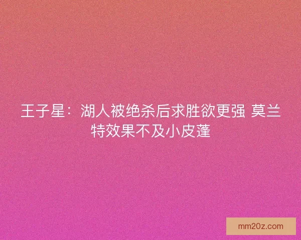 王子星：湖人被绝杀后求胜欲更强 莫兰特效果不及小皮蓬