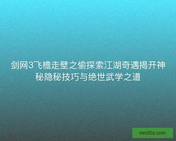 剑网3飞檐走壁之偷探索江湖奇遇揭开神秘隐秘技巧与绝世武学之道