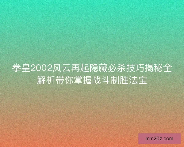 拳皇2002风云再起隐藏必杀技巧揭秘全解析带你掌握战斗制胜法宝