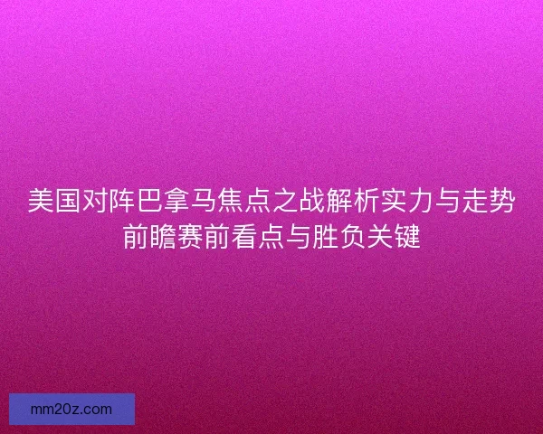 美国对阵巴拿马焦点之战解析实力与走势前瞻赛前看点与胜负关键