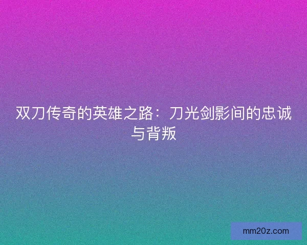 双刀传奇的英雄之路：刀光剑影间的忠诚与背叛