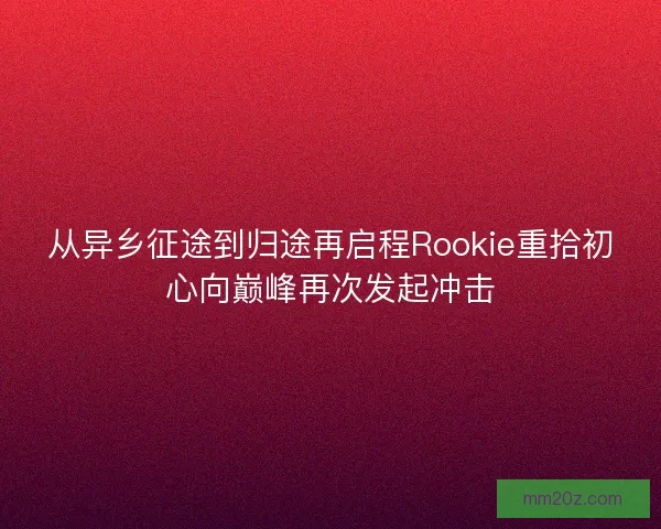 从异乡征途到归途再启程Rookie重拾初心向巅峰再次发起冲击
