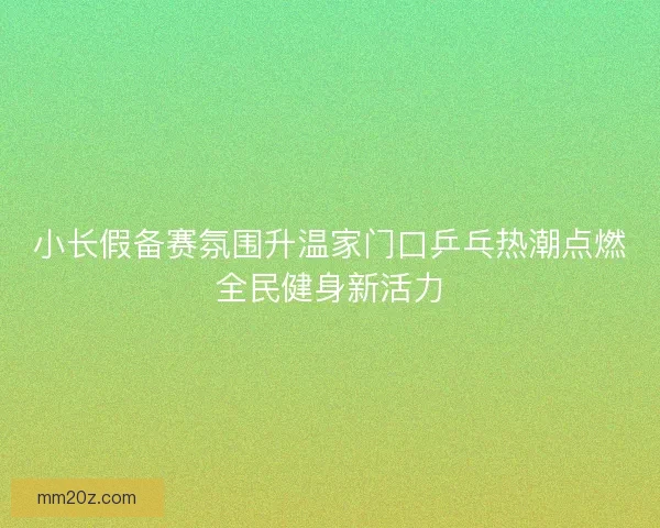 小长假备赛氛围升温家门口乒乓热潮点燃全民健身新活力