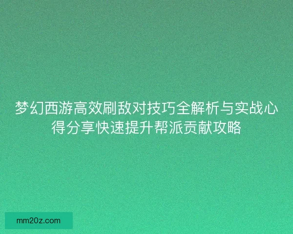 梦幻西游高效刷敌对技巧全解析与实战心得分享快速提升帮派贡献攻略