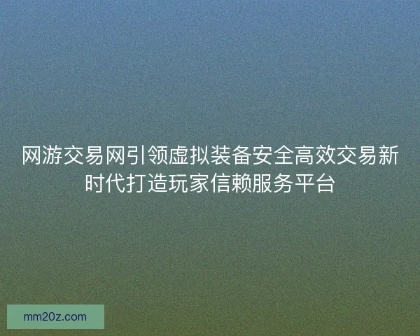 网游交易网引领虚拟装备安全高效交易新时代打造玩家信赖服务平台