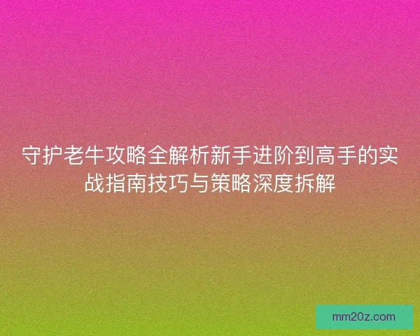 守护老牛攻略全解析新手进阶到高手的实战指南技巧与策略深度拆解
