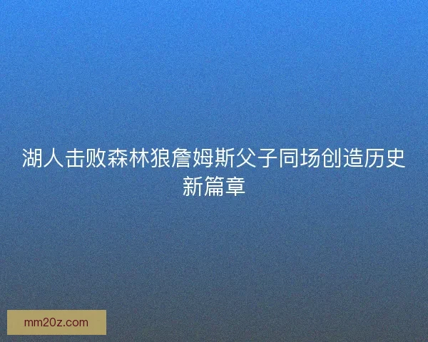 湖人击败森林狼詹姆斯父子同场创造历史新篇章